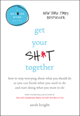 Get Your Sh*t Together: How to Stop Worrying About What You Should Do So You Can Finish What You Need to Do and Start Doing What You Want to Do