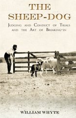 The Sheep-Dog - Judging and Conduct of Trials and the Art of Breaking-in - A Comprehensive and Practical Text-Book Dealing with the System of Judging Sheep-Dog Trials in New Zealand and Type on the Show Bench, and with the General Management and Conduct o