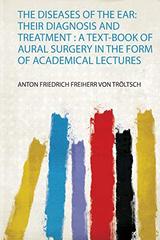 The Diseases of the Ear: Their Diagnosis and Treatment: a Text-Book of Aural Surgery in the Form of Academical Lectures