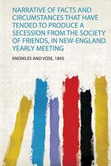 Narrative of Facts and Circumstances That Have Tended to Produce a Secession from the Society of Friends, in New-England Yearly Meeting